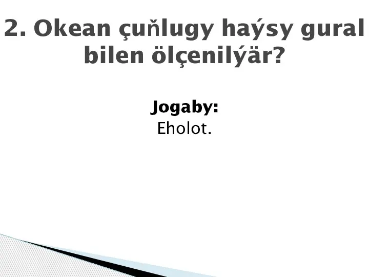 Jogaby: Eholot. 2. Okean çuňlugy haýsy gural bilen ölçenilýär?