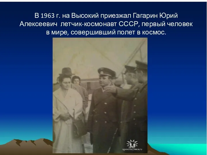 В 1963 г. на Высокий приезжал Гагарин Юрий Алексеевич летчик-космонавт СССР, первый