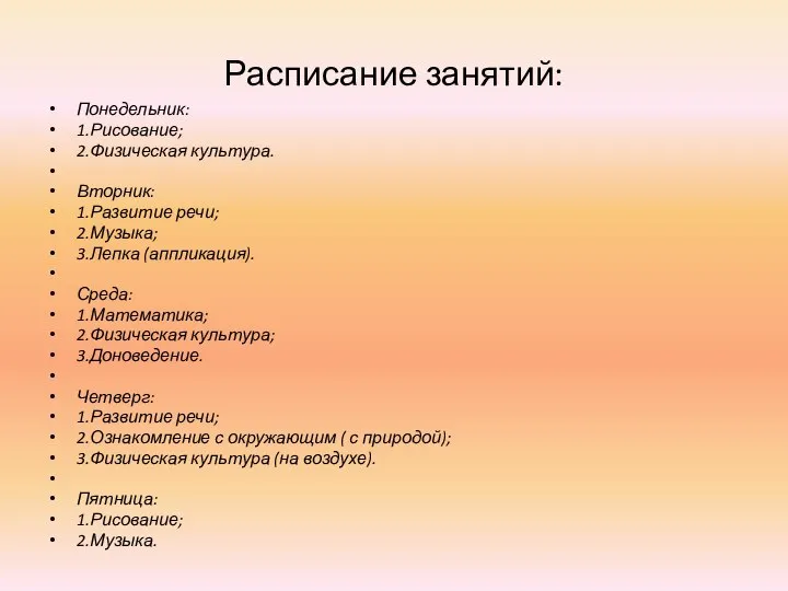 Расписание занятий: Понедельник: 1.Рисование; 2.Физическая культура. Вторник: 1.Развитие речи; 2.Музыка; 3.Лепка (аппликация).