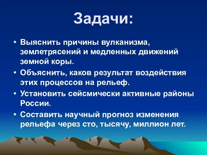 Задачи: Выяснить причины вулканизма, землетрясений и медленных движений земной коры. Объяснить, каков