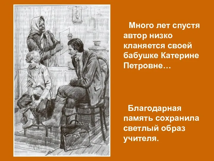 Много лет спустя автор низко кланяется своей бабушке Катерине Петровне… Благодарная память сохранила светлый образ учителя.