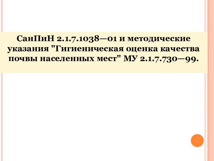 СанПиН 2.1.7.1038—01 и методические указания "Гигиеническая оценка качества почвы населенных мест" МУ 2.1.7.730—99.