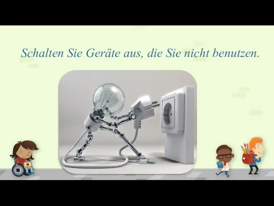 Schalten Sie Geräte aus, die Sie nicht benutzen.