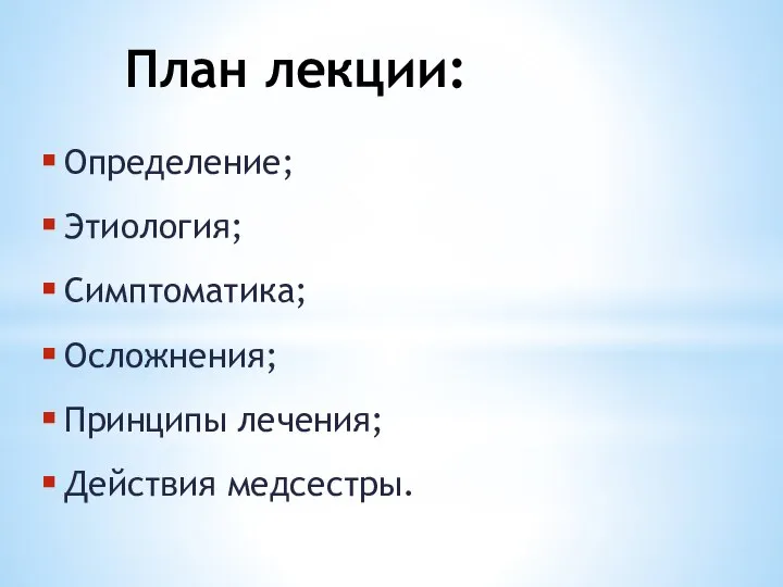 План лекции: Определение; Этиология; Симптоматика; Осложнения; Принципы лечения; Действия медсестры.