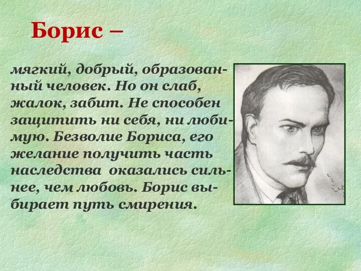 Борис – мягкий, добрый, образован- ный человек. Но он слаб, жалок, забит.