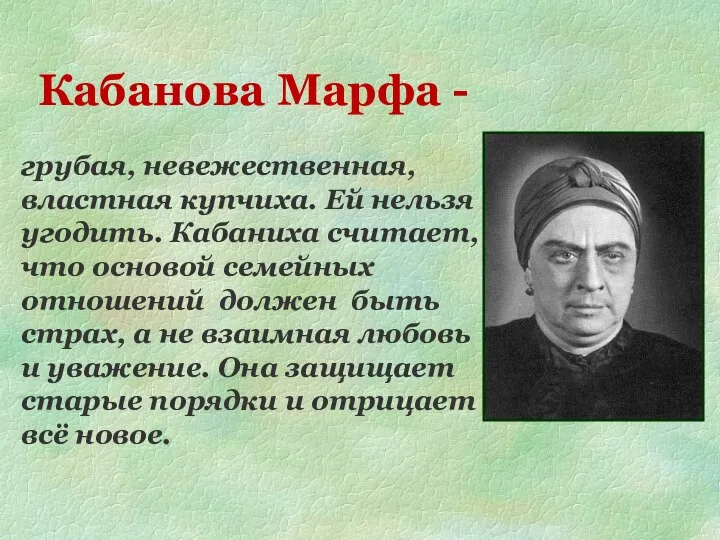 Кабанова Марфа - грубая, невежественная, властная купчиха. Ей нельзя угодить. Кабаниха считает,