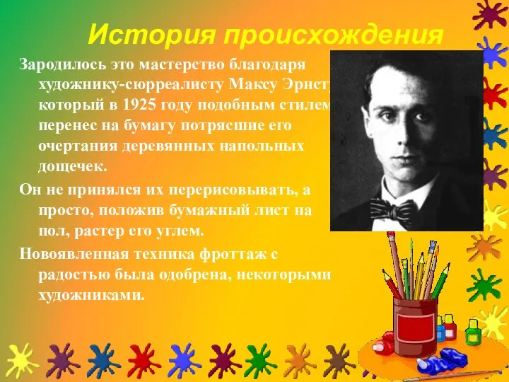 Зародилось это мастерство благодаря художнику-сюрреалисту Максу Эрнсту, который в 1925 году подобным