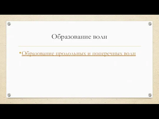 Образование волн Образование продольных и поперечных волн