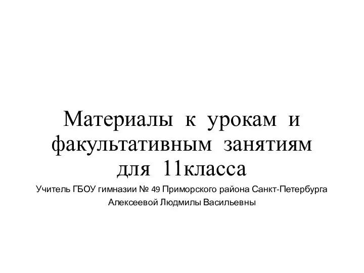 Материалы к урокам и факультативным занятиям для 11класса Учитель ГБОУ гимназии №