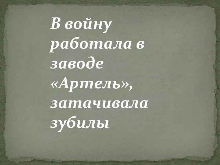 В войну работала в заводе «Артель», затачивала зубилы