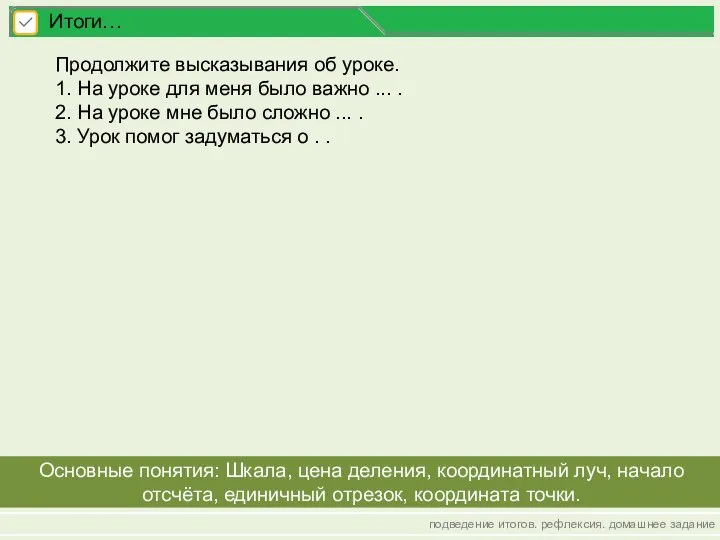 подведение итогов. рефлексия. домашнее задание Итоги… Основные понятия: Шкала, цена деления, координатный