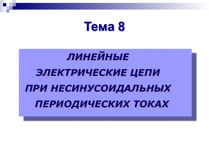 ЛИНЕЙНЫЕ ЭЛЕКТРИЧЕСКИЕ ЦЕПИ ПРИ НЕСИНУСОИДАЛЬНЫХ ПЕРИОДИЧЕСКИХ ТОКАХ Тема 8