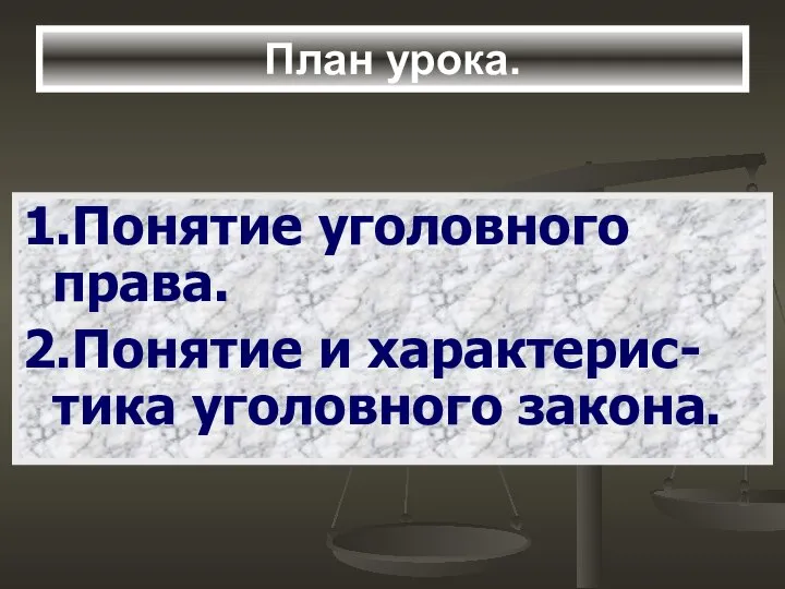 План урока. 1.Понятие уголовного права. 2.Понятие и характерис-тика уголовного закона.