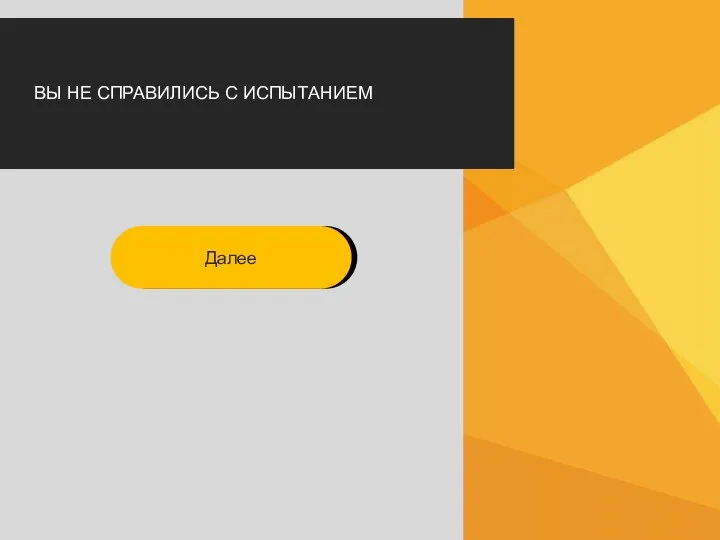 ВЫ НЕ СПРАВИЛИСЬ С ИСПЫТАНИЕМ Далее Далее