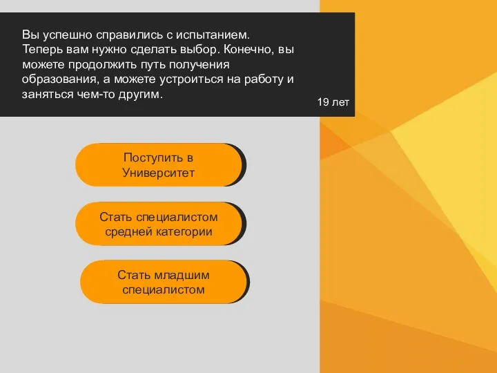 19 лет Вы успешно справились с испытанием. Теперь вам нужно сделать выбор.