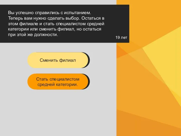 19 лет Вы успешно справились с испытанием. Теперь вам нужно сделать выбор.