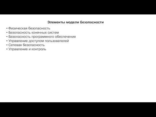 Элементы модели безопасности Физическая безопасность Безопасность конечных систем Безопасность программного обеспечения Управление