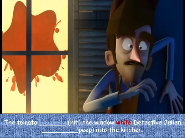 The tomato _______ (hit) the window while Detective Julien _________(peep) into the kitchen.