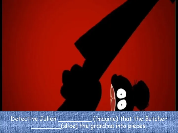 Detective Julien _________ (imagine) that the Butcher ________(slice) the grandma into pieces.