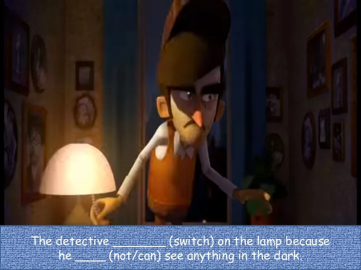 The detective _______ (switch) on the lamp because he ____ (not/can) see anything in the dark.