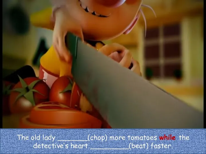 The old lady _______(chop) more tomatoes while the detective’s heart _________(beat) faster.