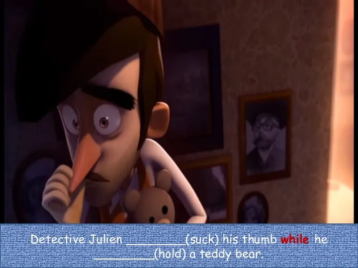 Detective Julien ________(suck) his thumb while he ________(hold) a teddy bear.