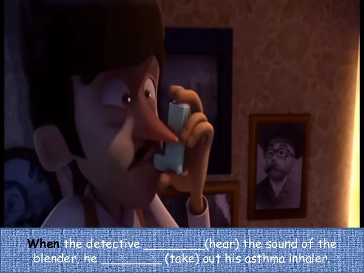 When the detective ________(hear) the sound of the blender, he ________ (take) out his asthma inhaler.