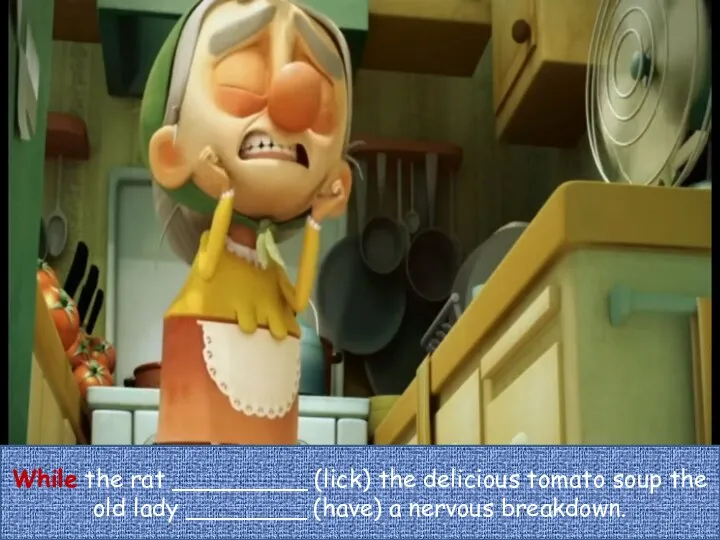 While the rat _________ (lick) the delicious tomato soup the old lady