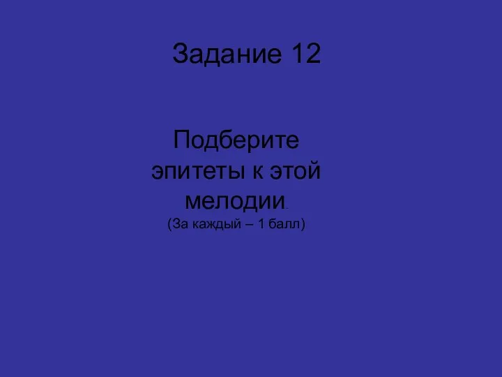 Подберите эпитеты к этой мелодии. (За каждый – 1 балл) Задание 12