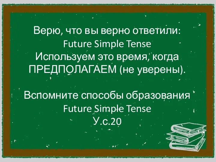 Верю, что вы верно ответили: Future Simple Tense Используем это время, когда