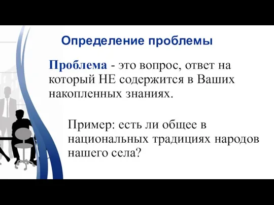 Определение проблемы Пример: есть ли общее в национальных традициях народов нашего села?