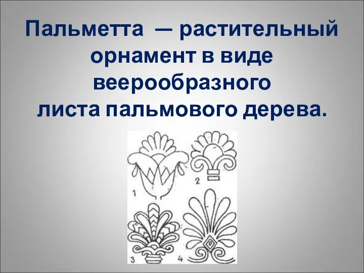 Пальметта — растительный орнамент в виде веерообразного листа пальмового дерева.