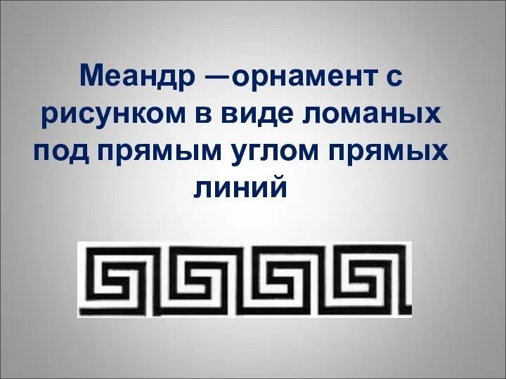 Меандр —орнамент с рисунком в виде ломаных под прямым углом прямых линий