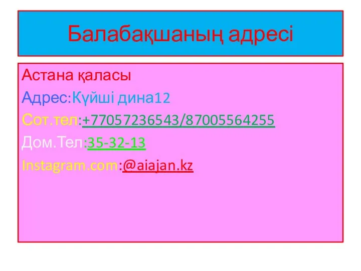 Балабақшаның адресі Астана қаласы Адрес:Күйші дина12 Сот.тел:+77057236543/87005564255 Дом.Тел:35-32-13 Instagram.com:@aiajan.kz