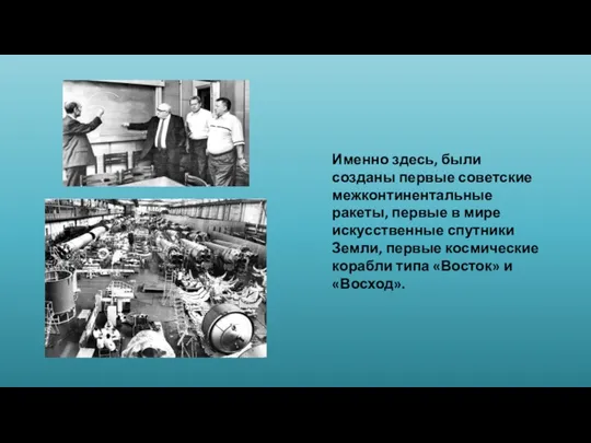 Именно здесь, были созданы первые советские межконтинентальные ракеты, первые в мире искусственные