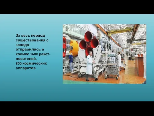 За весь период существования с завода отправились в космос 1600 ракет-носителей, 800 космических аппаратов