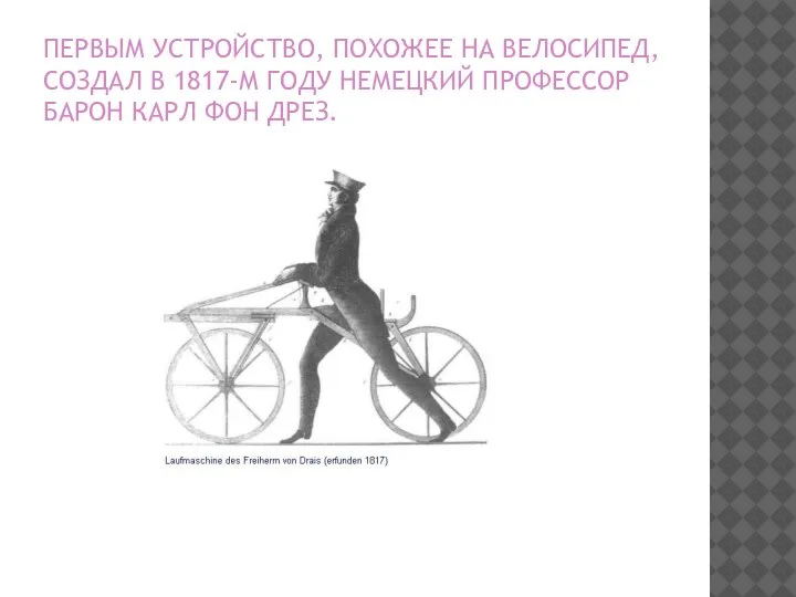 ПЕРВЫМ УСТРОЙСТВО, ПОХОЖЕЕ НА ВЕЛОСИПЕД, СОЗДАЛ В 1817-М ГОДУ НЕМЕЦКИЙ ПРОФЕССОР БАРОН КАРЛ ФОН ДРЕЗ.