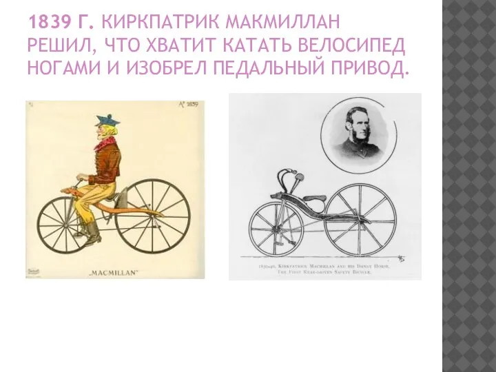 1839 Г. КИРКПАТРИК МАКМИЛЛАН РЕШИЛ, ЧТО ХВАТИТ КАТАТЬ ВЕЛОСИПЕД НОГАМИ И ИЗОБРЕЛ ПЕДАЛЬНЫЙ ПРИВОД.