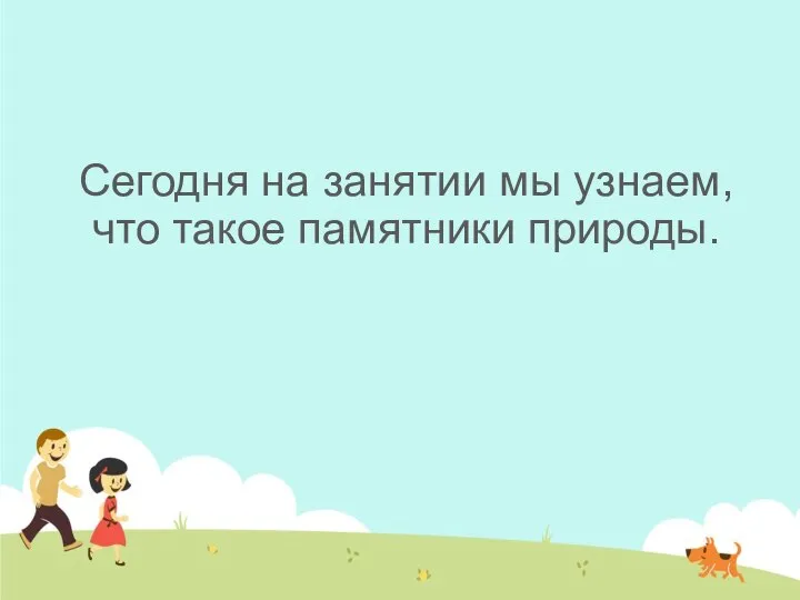 Сегодня на занятии мы узнаем, что такое памятники природы.