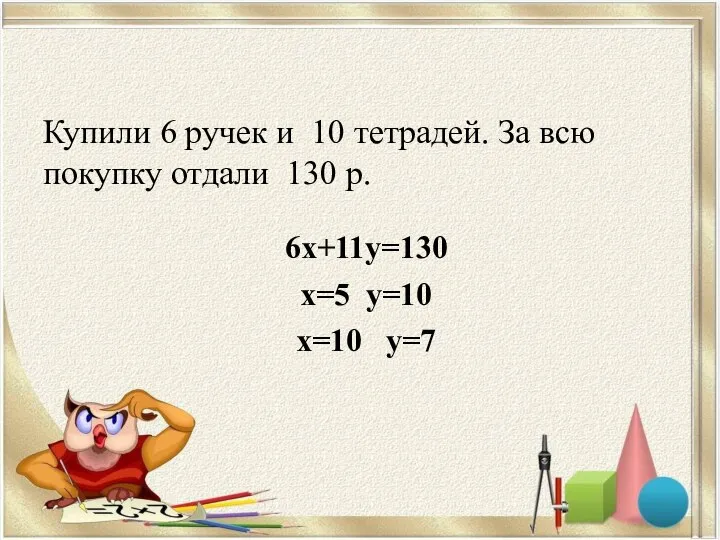 Купили 6 ручек и 10 тетрадей. За всю покупку отдали 130 р.