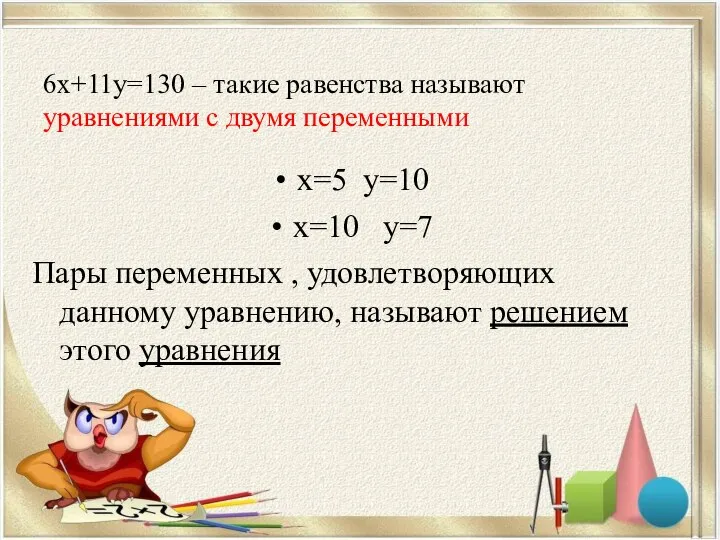 6х+11у=130 – такие равенства называют уравнениями с двумя переменными х=5 у=10 х=10