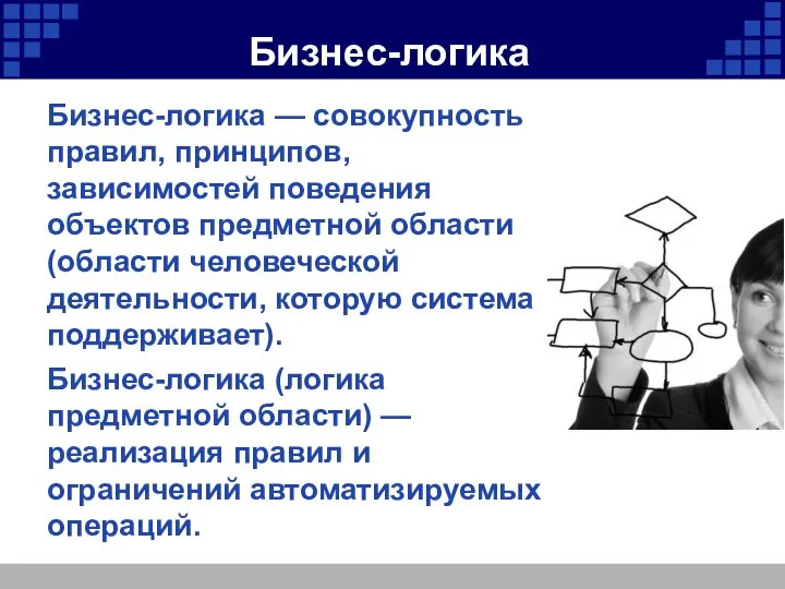 Бизнес-логика Бизнес-логика — совокупность правил, принципов, зависимостей поведения объектов предметной области (области