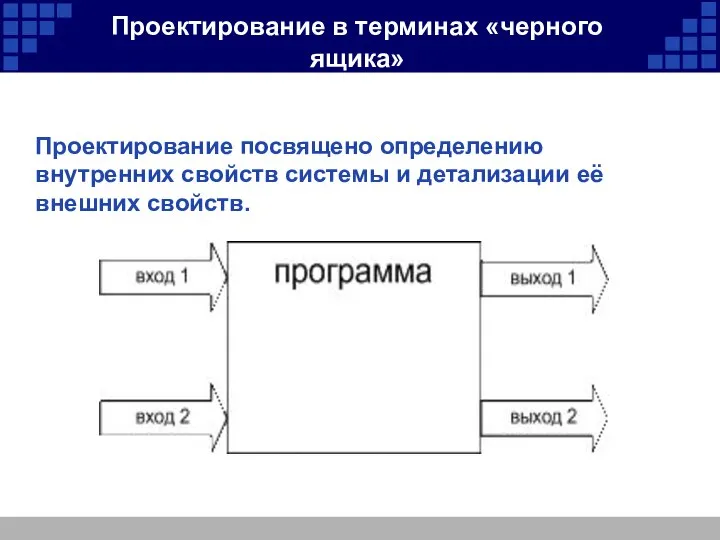 Проектирование посвящено определению внутренних свойств системы и детализации её внешних свойств. Проектирование в терминах «черного ящика»