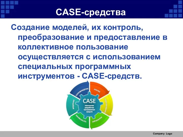 Company Logo CASE-средства Создание моделей, их контроль, преобразование и предоставление в коллективное