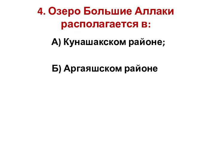 4. Озеро Большие Аллаки располагается в: А) Кунашакском районе; Б) Аргаяшском районе