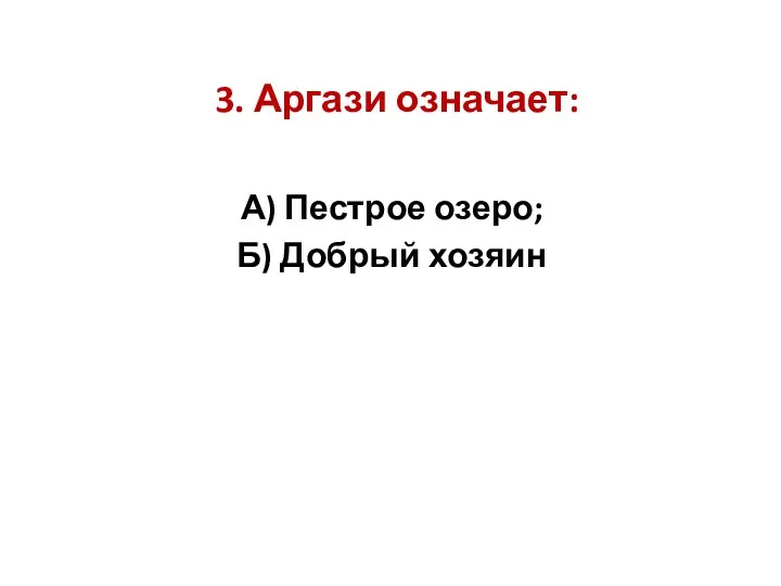 3. Аргази означает: А) Пестрое озеро; Б) Добрый хозяин