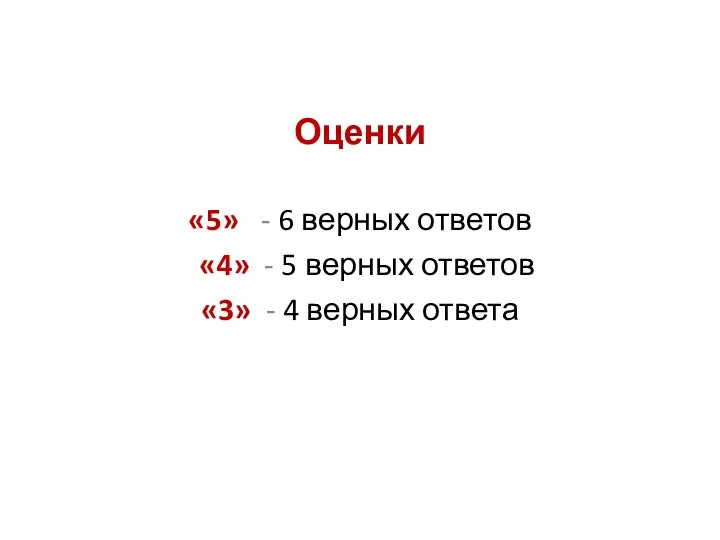 Оценки «5» - 6 верных ответов «4» - 5 верных ответов «3» - 4 верных ответа