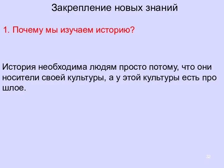 Закрепление новых знаний 1. Почему мы изучаем историю? Ис­то­рия необ­хо­ди­ма людям про­сто