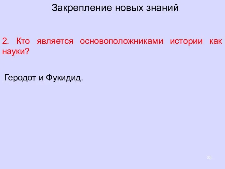 Закрепление новых знаний 2. Кто является основоположниками истории как науки? Геродот и Фукидид.