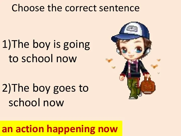 Choose the correct sentence 1)The boy is going to school now 2)The